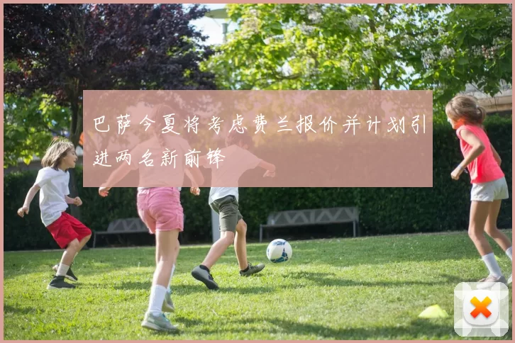 巴萨今夏将考虑费兰报价并计划引进两名新前锋