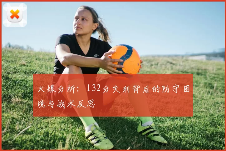火媒分析：132分失利背后的防守困境与战术反思