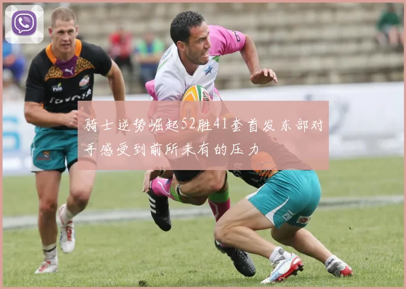 骑士逆势崛起52胜41套首发东部对手感受到前所未有的压力