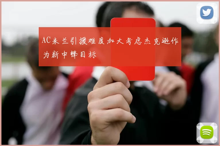 AC米兰引援难度加大考虑杰克逊作为新中锋目标