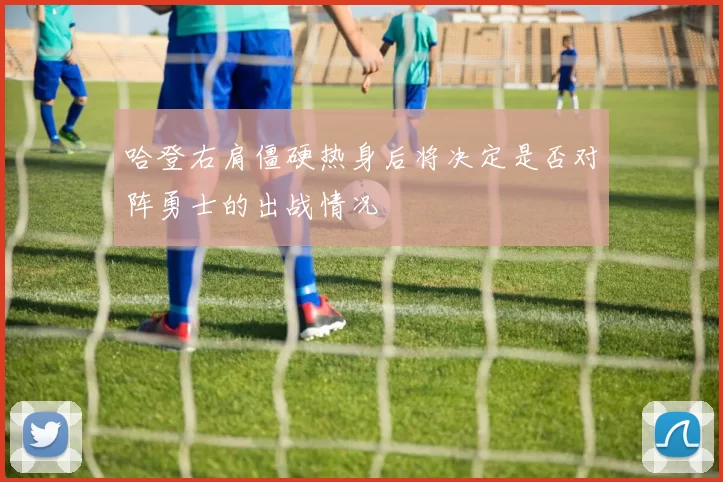 哈登右肩僵硬热身后将决定是否对阵勇士的出战情况