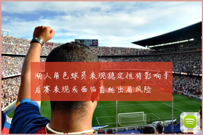 湖人角色球员表现稳定性将影响季后赛表现或面临首轮出局风险