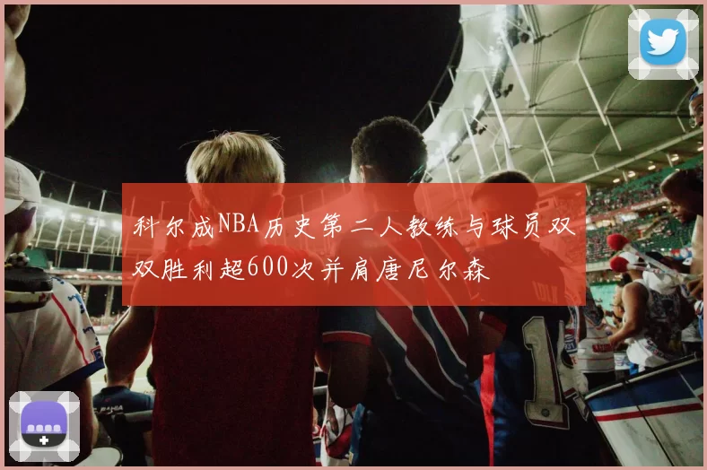 科尔成NBA历史第二人教练与球员双双胜利超600次并肩唐尼尔森
